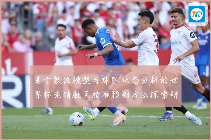 基于数据模型与球队状态分析的世界杯竞猜胜负精准预测方法探索研数据研判