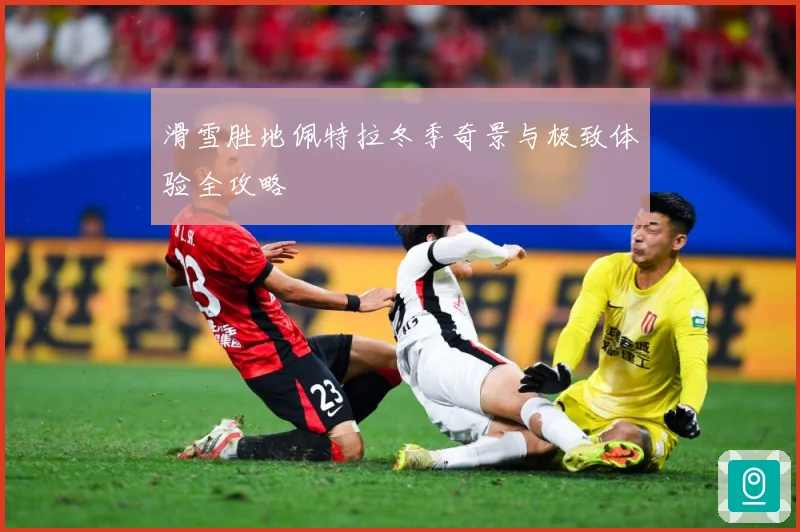滑雪胜地佩特拉冬季奇景与极致体验全攻略