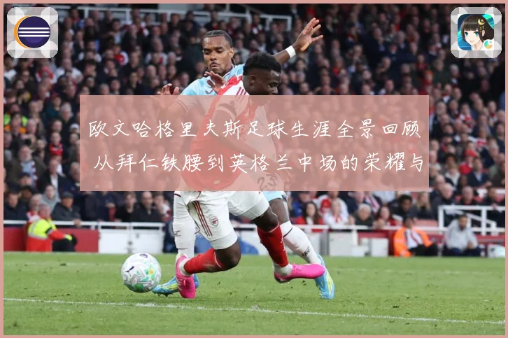 欧文哈格里夫斯足球生涯全景回顾 从拜仁铁腰到英格兰中场的荣耀与挑战