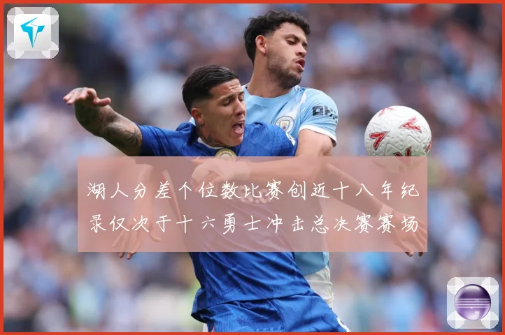 湖人分差个位数比赛创近十八年纪录仅次于十六勇士冲击总决赛赛场复盘