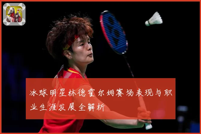 冰球明星林德霍尔姆赛场表现与职业生涯发展全解析