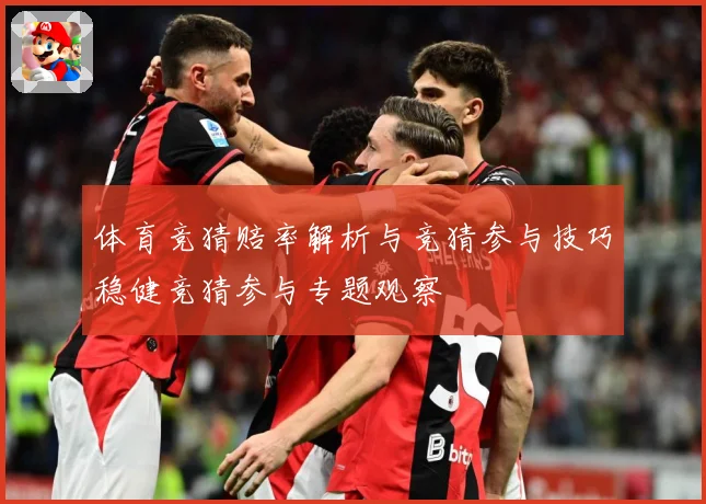 体育竞猜赔率解析与竞猜参与技巧稳健竞猜参与专题观察