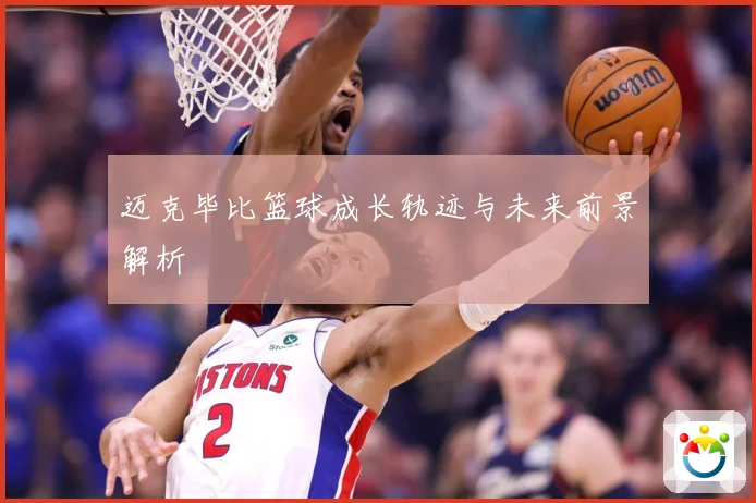 迈克毕比篮球成长轨迹与未来前景解析