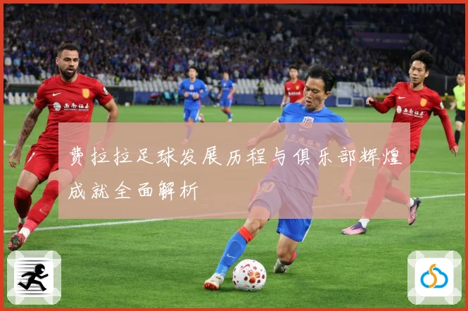 费拉拉足球发展历程与俱乐部辉煌成就全面解析