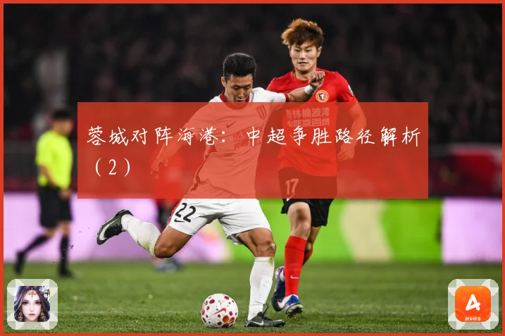 蓉城对阵海港：中超争胜路径解析（2）
