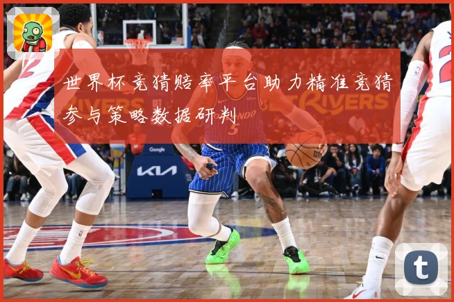 世界杯竞猜赔率平台助力精准竞猜参与策略数据研判