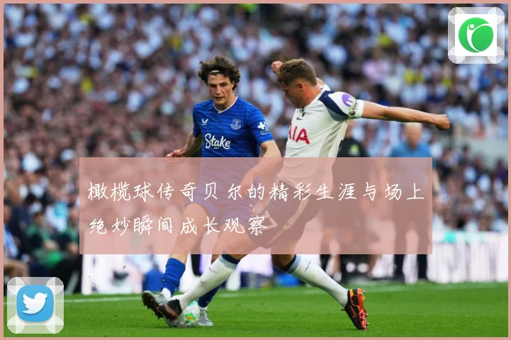 橄榄球传奇贝尔的精彩生涯与场上绝妙瞬间成长观察