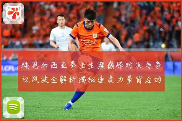 瑞恩加西亚拳击生涯巅峰对决与争议风波全解析揭秘速度力量背后的成长故事