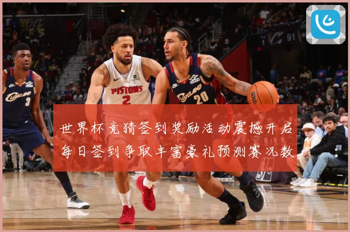 世界杯竞猜签到奖励活动震撼开启每日签到争取丰富豪礼预测赛况数据研判