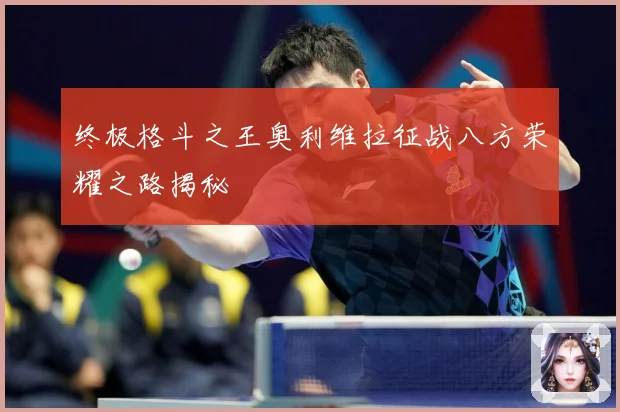 终极格斗之王奥利维拉征战八方荣耀之路揭秘