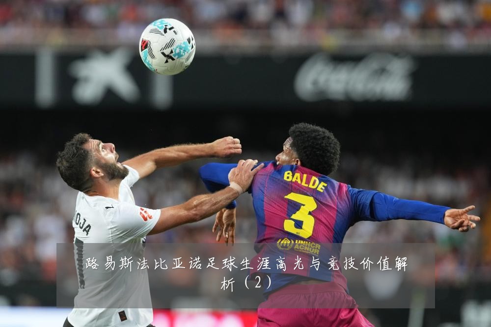 路易斯法比亚诺足球生涯高光与竞技价值解析（2）
