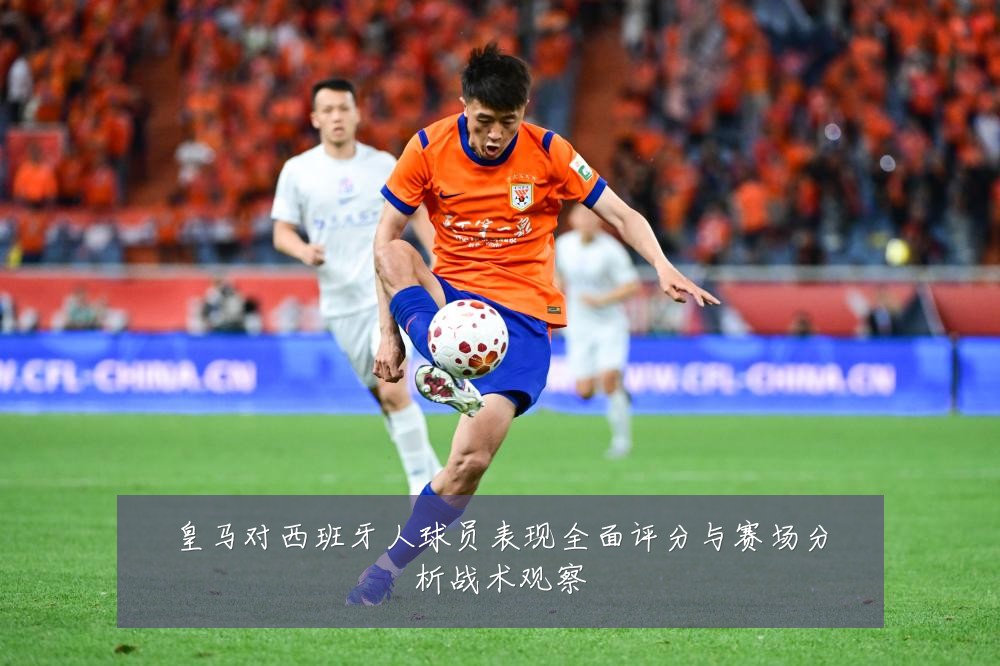 皇马对西班牙人球员表现全面评分与赛场分析战术观察