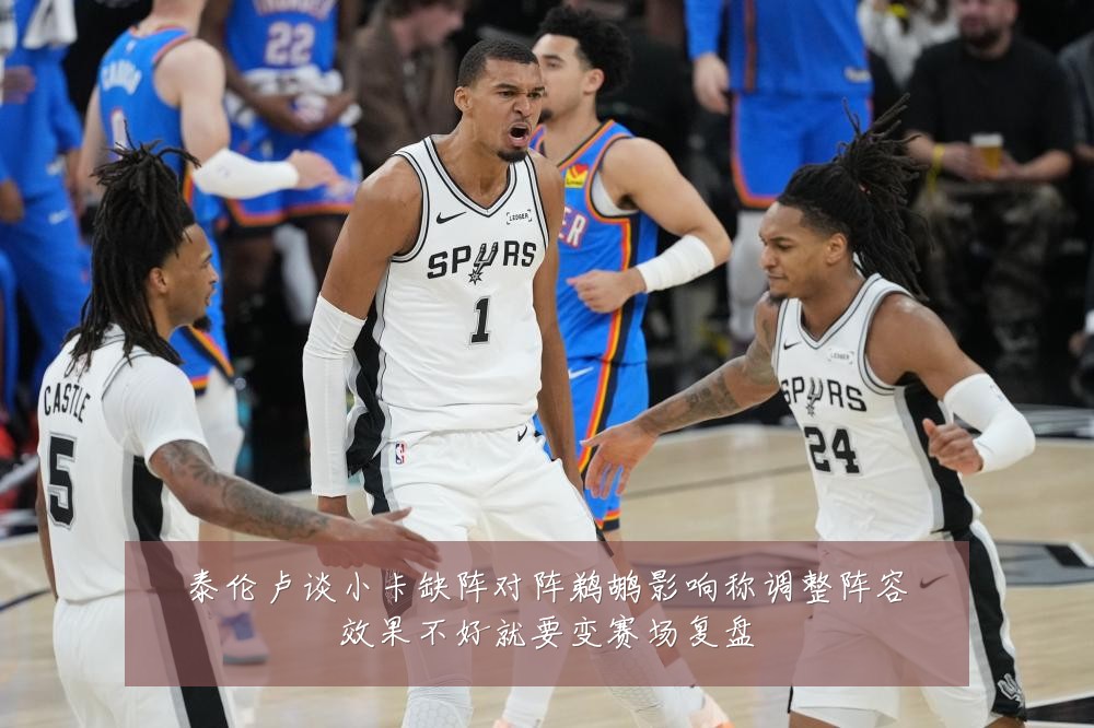 泰伦卢谈小卡缺阵对阵鹈鹕影响称调整阵容效果不好就要变赛场复盘