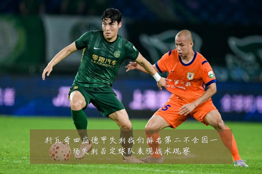 科瓦奇回应德甲失利我们排名第二不会因一场失利否定球队表现战术观察