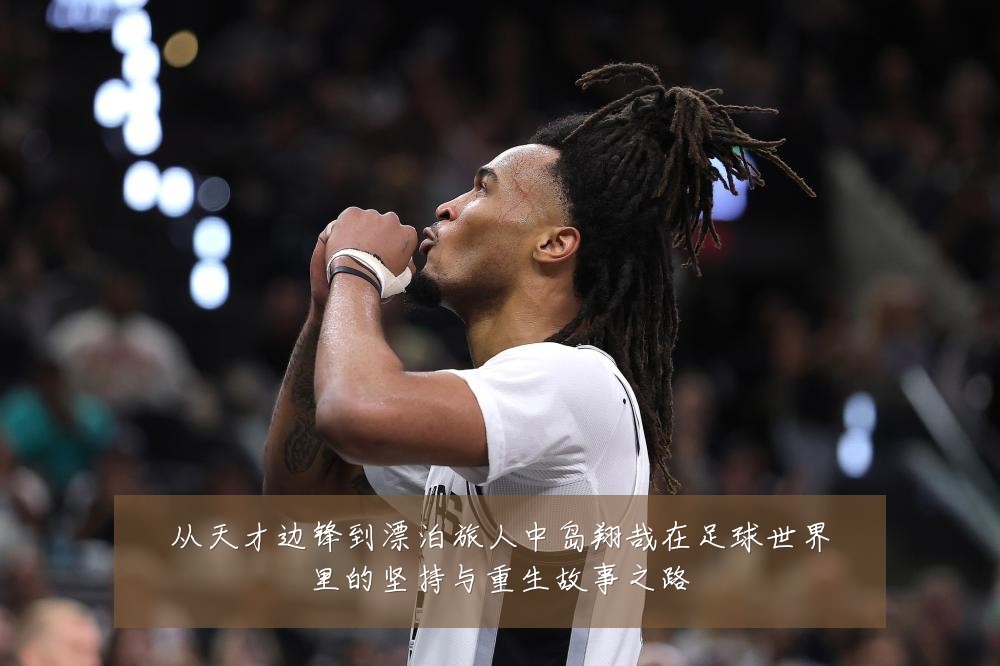 从天才边锋到漂泊旅人中岛翔哉在足球世界里的坚持与重生故事之路